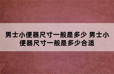 男士小便器尺寸一般是多少 男士小便器尺寸一般是多少合适